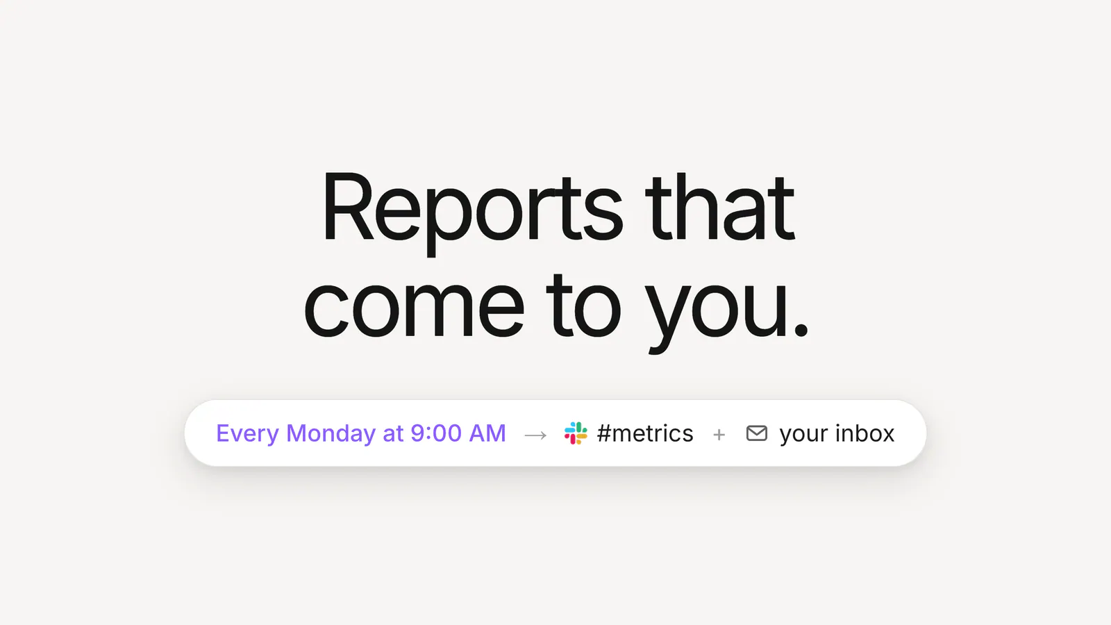 Every Monday at 9:00 AM, to #metrics and your inbox