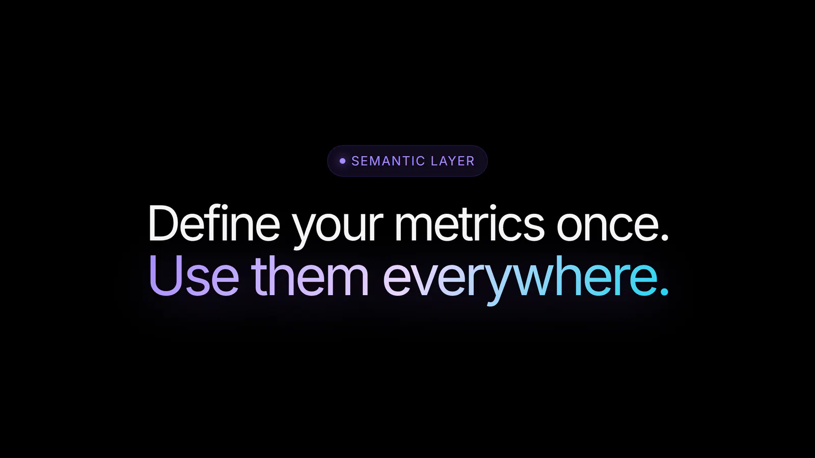 Define your metrics once. Use them everywhere.